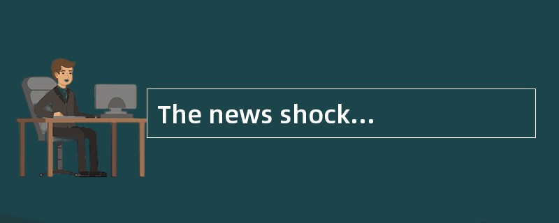 The news shocked the public,________ to