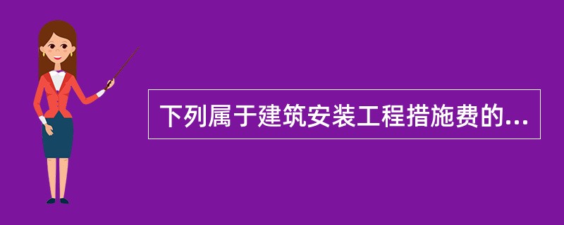 下列属于建筑安装工程措施费的有( )。