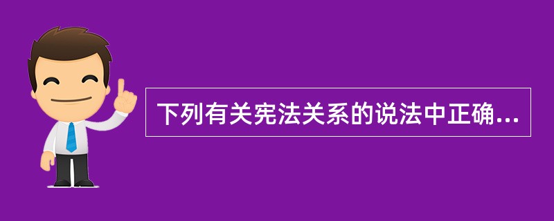 下列有关宪法关系的说法中正确的有( )。