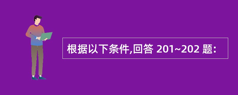 根据以下条件,回答 201~202 题: