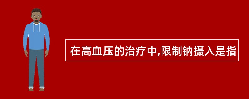 在高血压的治疗中,限制钠摄入是指