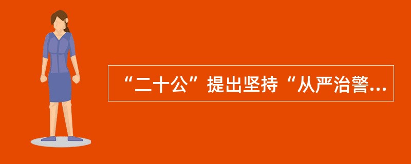 “二十公”提出坚持“从严治警”要做到严格教育、严格管理、严格监督、严格训练、严格