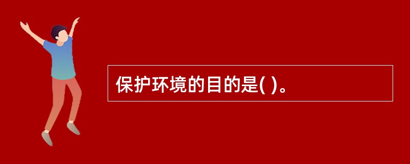 保护环境的目的是( )。