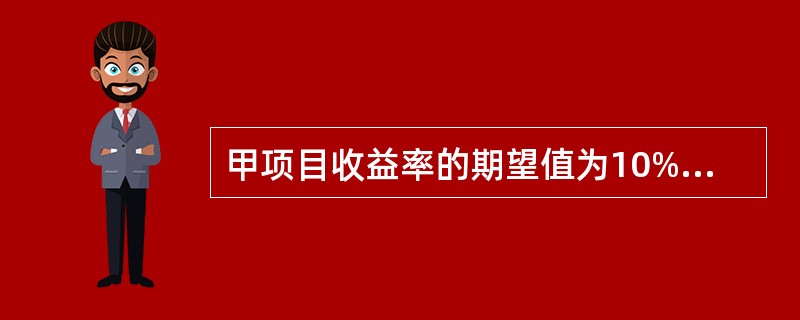 甲项目收益率的期望值为10%,标准差为10%,乙项目收益率的期望值为15%,标准