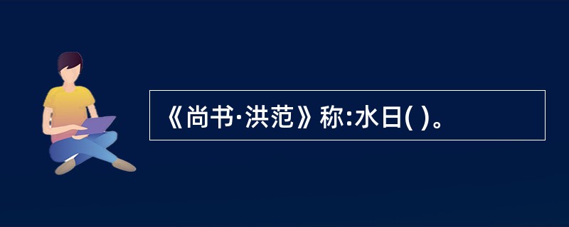 《尚书·洪范》称:水日( )。