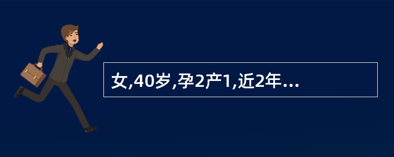 女,40岁,孕2产1,近2年痛经并逐渐加重,伴经量增多及经期延长,需服止痛药。妇