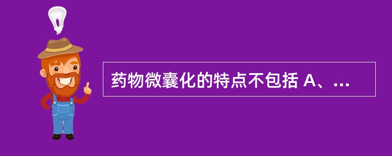 药物微囊化的特点不包括 A、可改善制剂外观 B、可提高药物稳定性 C、可掩盖药物