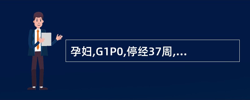 孕妇,G1P0,停经37周,阴道流水2小时入院,入院后查体胎头固定,宫颈Bish