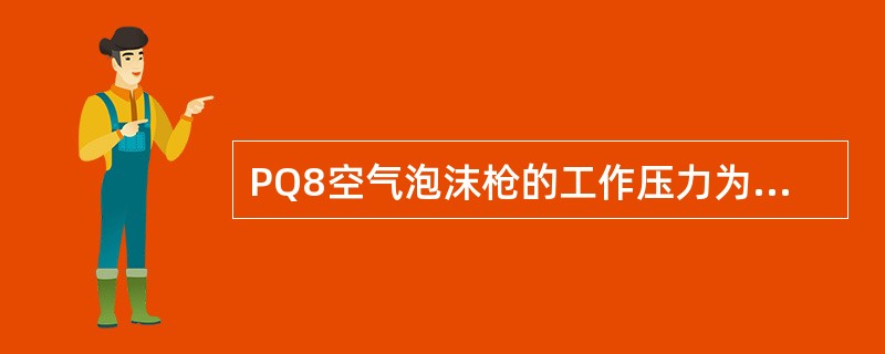 PQ8空气泡沫枪的工作压力为()Mpa,射程为()米。