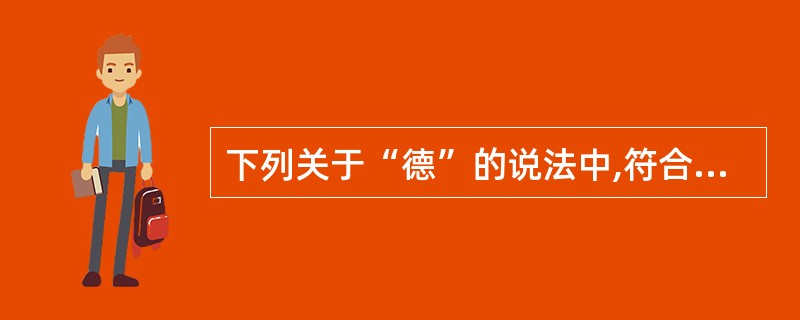 下列关于“德”的说法中,符合古代典籍“道德”之“德”本意的是( )。
