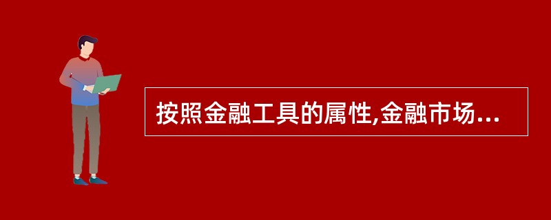 按照金融工具的属性,金融市场分为( )。