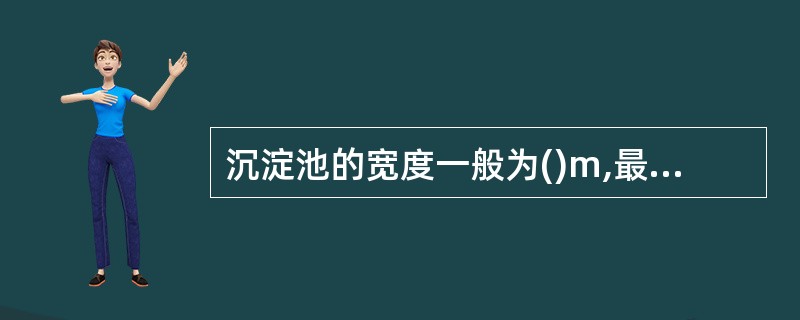 沉淀池的宽度一般为()m,最大不超过()m。