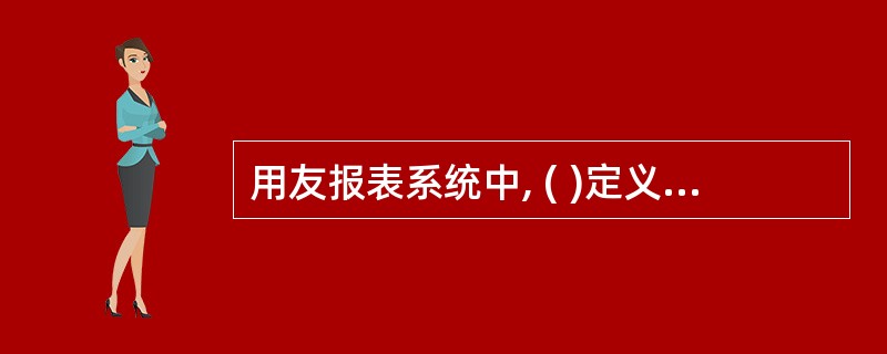 用友报表系统中, ( )定义了厂报表数据之间的运算关系,可以实现报表系统从其他子