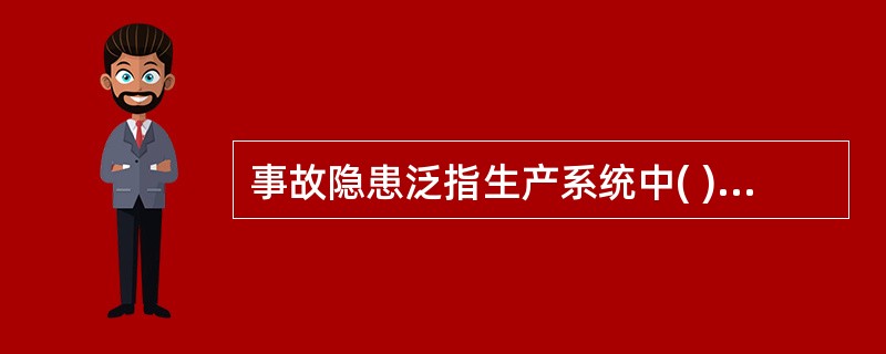 事故隐患泛指生产系统中( )的人的不安全行为、物的不安全状态和管理上的缺陷。