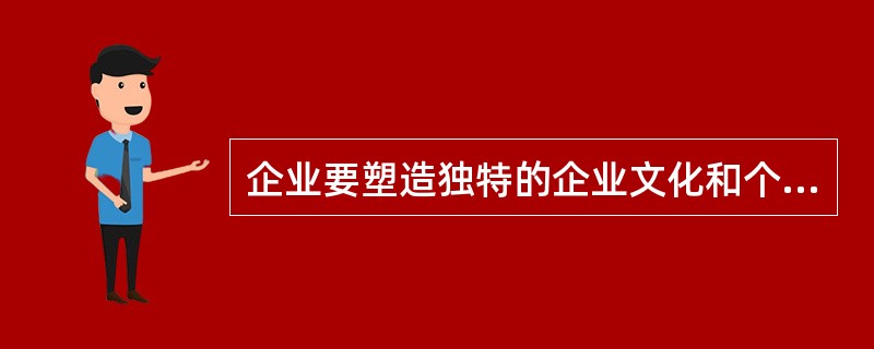 企业要塑造独特的企业文化和个性鲜明的企业形象,需要企业在进行CIS策划时须遵循(