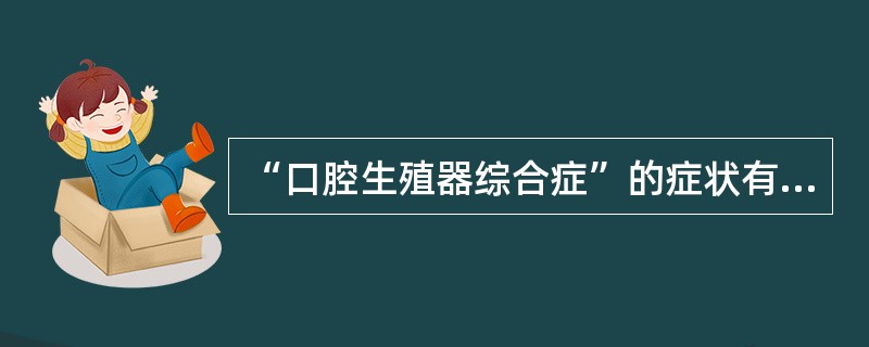 “口腔生殖器综合症”的症状有( )。