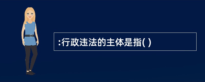 :行政违法的主体是指( )