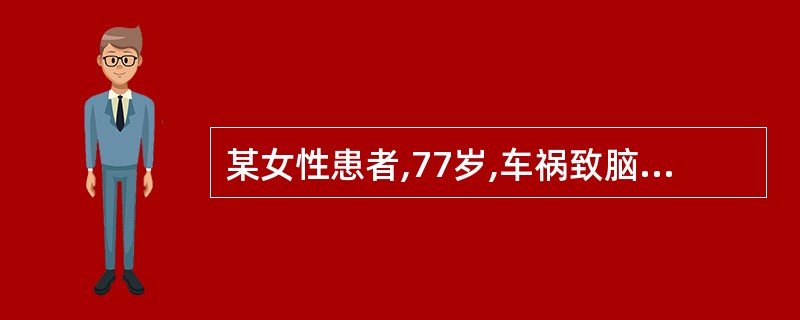 某女性患者,77岁,车祸致脑外伤12小时伤后昏迷1小时头痛呕吐3次CT检查示右额