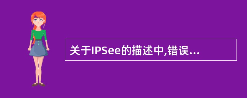 关于IPSee的描述中,错误的是( )。A)主要协议是AH协议与ESP协议B)