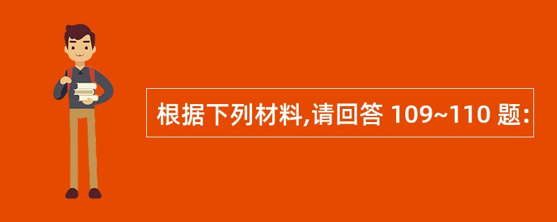 根据下列材料,请回答 109~110 题: