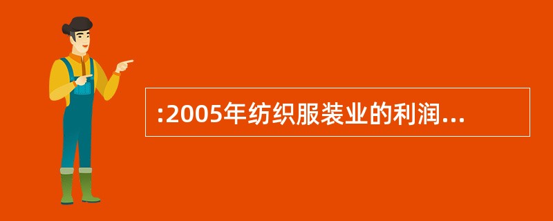 :2005年纺织服装业的利润率约比2004年低( )。