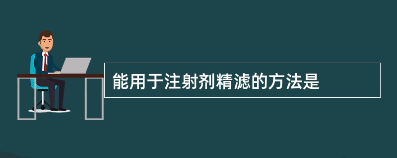 能用于注射剂精滤的方法是