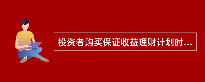 投资者购买保证收益理财计划时不承担任何风险。( )