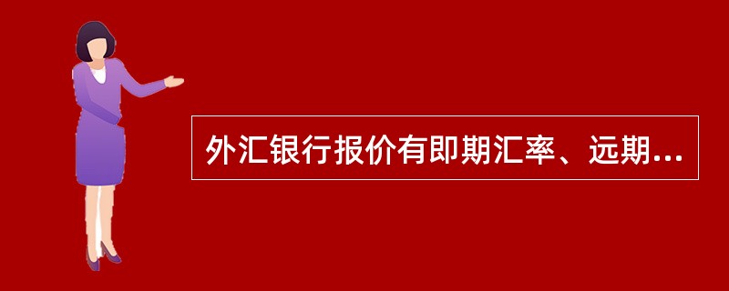外汇银行报价有即期汇率、远期汇率、掉期汇率等。( )