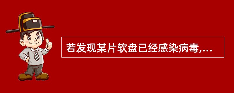 若发现某片软盘已经感染病毒,则可( )。