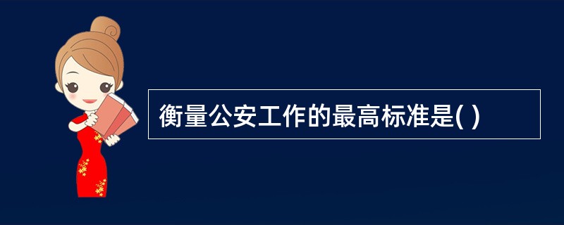衡量公安工作的最高标准是( )