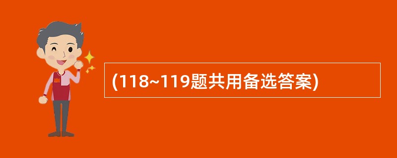 (118~119题共用备选答案)