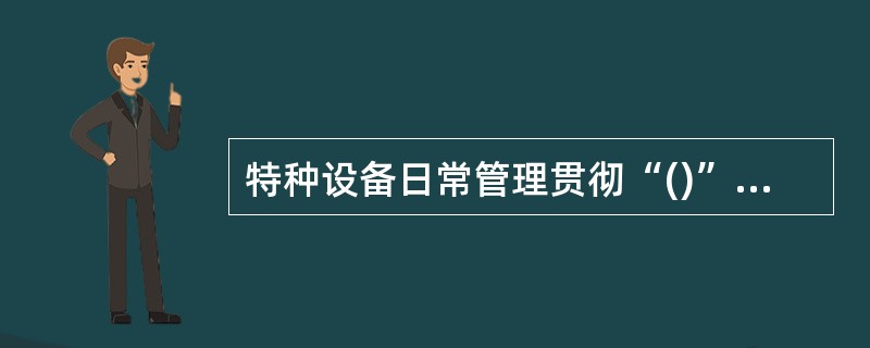 特种设备日常管理贯彻“()”的原则,切实加强特种设备日常使用环节的监督检查,严禁