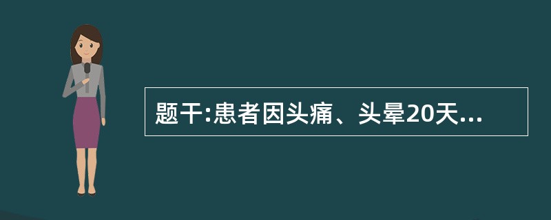 题干:患者因头痛、头晕20天,加重伴烦躁、频繁呕吐1天入院。入院体检:生命体征不