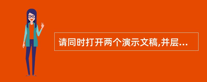 请同时打开两个演示文稿,并层叠显示。