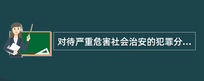 对待严重危害社会治安的犯罪分子,我国长期坚持采取( )的政策。