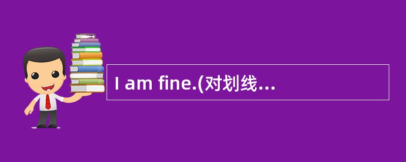 I am fine.(对划线部分提问)________ ________you?