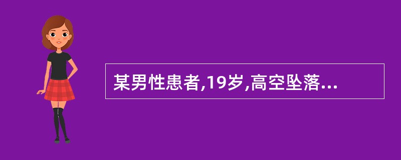 某男性患者,19岁,高空坠落伤。查体:BP70£¯50mmHgHR100次£¯分