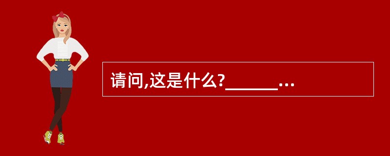 请问,这是什么?________ ________,please?