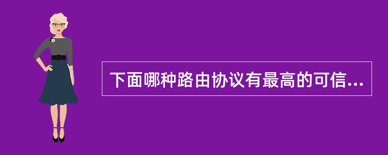 下面哪种路由协议有最高的可信度?