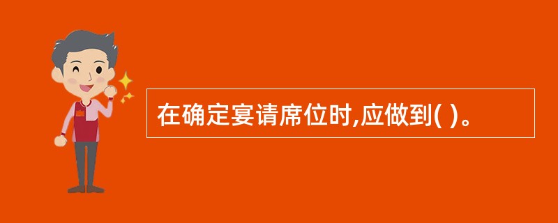 在确定宴请席位时,应做到( )。