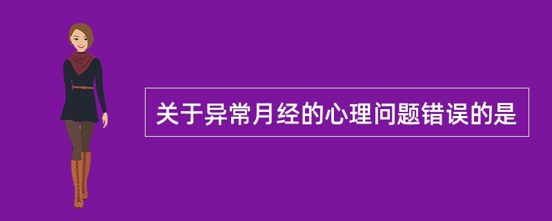 关于异常月经的心理问题错误的是