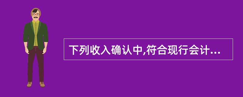 下列收入确认中,符合现行会计制度规定的有( )