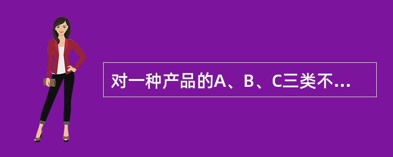 对一种产品的A、B、C三类不合格特性分别进行抽样验收,对C类不合格特性的检测是破