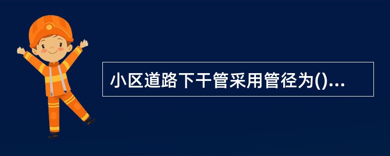 小区道路下干管采用管径为()mm的塑料管。