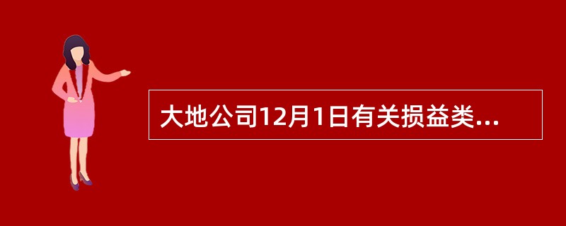 大地公司12月1日有关损益类科目的年末余额如下: 收入科目 今额 费用科目 金