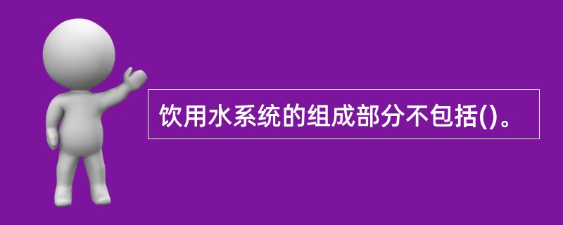 饮用水系统的组成部分不包括()。