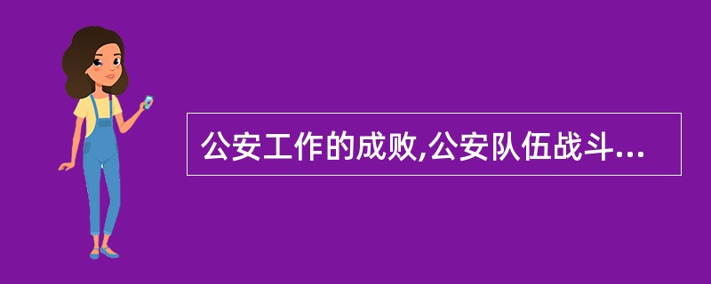 公安工作的成败,公安队伍战斗力的强弱,取决于( )