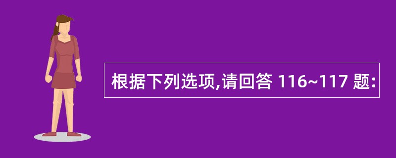 根据下列选项,请回答 116~117 题: