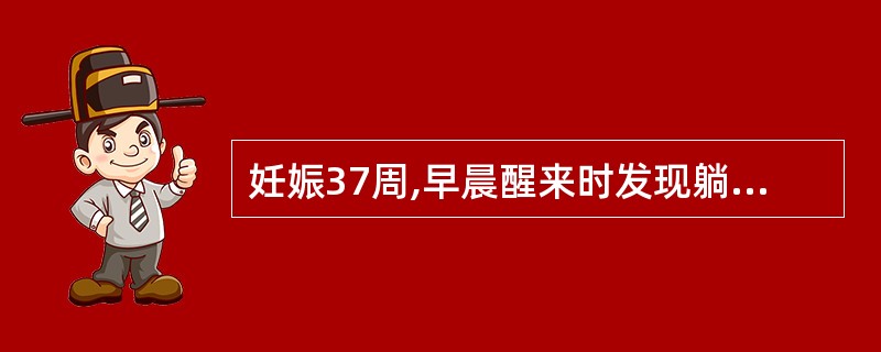 妊娠37周,早晨醒来时发现躺在血泊中,急诊送入院,查:血压90£¯60mmHg,