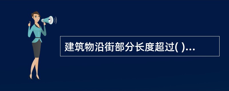 建筑物沿街部分长度超过( )m或总长度超过275m?时,均应设置穿过建筑物的消防